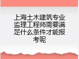 上海土木建筑专业监理工程师需要满足什么条件才能报考呢