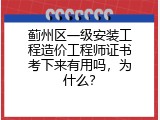 蓟州区一级安装工程造价工程师证书考下来有用吗，为什么？