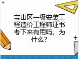 宝山区一级安装工程造价工程师证书考下来有用吗，为什么？