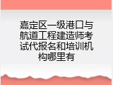 嘉定区一级港口与航道工程建造师考试代报名和培训机构哪里有