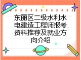 东丽区二级水利水电建造工程师报考资料推荐及就业方向介绍