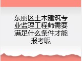 东丽区土木建筑专业监理工程师需要满足什么条件才能报考呢
