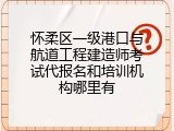 怀柔区一级港口与航道工程建造师考试代报名和培训机构哪里有