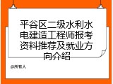 平谷区二级水利水电建造工程师报考资料推荐及就业方向介绍