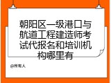 朝阳区一级港口与航道工程建造师考试代报名和培训机构哪里有