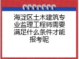 海淀区土木建筑专业监理工程师需要满足什么条件才能报考呢