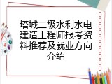 塔城二级水利水电建造工程师报考资料推荐及就业方向介绍