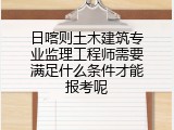 日喀则土木建筑专业监理工程师需要满足什么条件才能报考呢