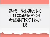 武威一级民航机场工程建造师报名和考试费用分别多少钱