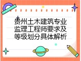 贵州土木建筑专业监理工程师要求及等级划分具体解析