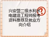 兴安盟二级水利水电建造工程师报考资料推荐及就业方向介绍
