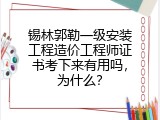 锡林郭勒一级安装工程造价工程师证书考下来有用吗，为什么？