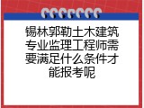 锡林郭勒土木建筑专业监理工程师需要满足什么条件才能报考呢