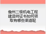 儋州二级机电工程建造师证书如何领取有哪些渠道呢