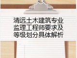 清远土木建筑专业监理工程师要求及等级划分具体解析