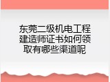 东莞二级机电工程建造师证书如何领取有哪些渠道呢