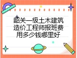 韶关一级土木建筑造价工程师报班费用多少钱哪里好
