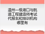 温州一级港口与航道工程建造师考试代报名和培训机构哪里有