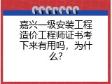 嘉兴一级安装工程造价工程师证书考下来有用吗，为什么？