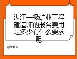湛江一级矿业工程建造师的报名费用是多少有什么要求呢