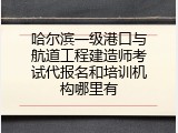 哈尔滨一级港口与航道工程建造师考试代报名和培训机构哪里有