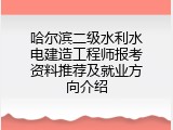 哈尔滨二级水利水电建造工程师报考资料推荐及就业方向介绍