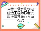 吉林二级水利水电建造工程师报考资料推荐及就业方向介绍