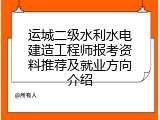 运城二级水利水电建造工程师报考资料推荐及就业方向介绍