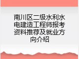 南川区二级水利水电建造工程师报考资料推荐及就业方向介绍