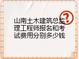 山南土木建筑总监理工程师报名和考试费用分别多少钱