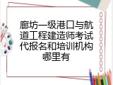 廊坊一级港口与航道工程建造师考试代报名和培训机构哪里有