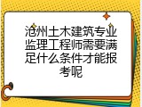 沧州土木建筑专业监理工程师需要满足什么条件才能报考呢
