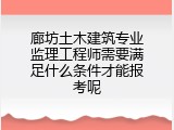 廊坊土木建筑专业监理工程师需要满足什么条件才能报考呢