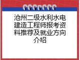 沧州二级水利水电建造工程师报考资料推荐及就业方向介绍