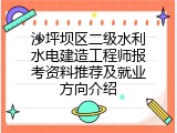 沙坪坝区二级水利水电建造工程师报考资料推荐及就业方向介绍