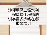 沙坪坝区二级水利工程造价工程师培训学费多少钱在哪报名培训