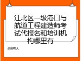 江北区一级港口与航道工程建造师考试代报名和培训机构哪里有