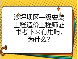沙坪坝区一级安装工程造价工程师证书考下来有用吗，为什么？