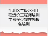 江北区二级水利工程造价工程师培训学费多少钱在哪报名培训