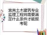 宜宾土木建筑专业监理工程师需要满足什么条件才能报考呢