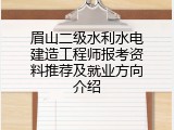 眉山二级水利水电建造工程师报考资料推荐及就业方向介绍