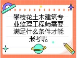 攀枝花土木建筑专业监理工程师需要满足什么条件才能报考呢