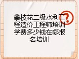 攀枝花二级水利工程造价工程师培训学费多少钱在哪报名培训