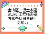 金山区一级土木建筑造价工程师需要考哪些科目具备什么能力