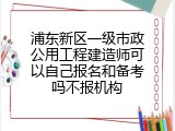 浦东新区一级市政公用工程建造师可以自己报名和备考吗不报机构