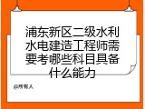 浦东新区二级水利水电建造工程师需要考哪些科目具备什么能力