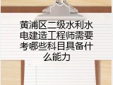 黄浦区二级水利水电建造工程师需要考哪些科目具备什么能力