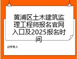 黄浦区土木建筑监理工程师报名官网入口及2025报名时间