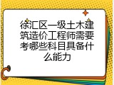 徐汇区一级土木建筑造价工程师需要考哪些科目具备什么能力