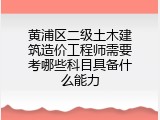黄浦区二级土木建筑造价工程师需要考哪些科目具备什么能力